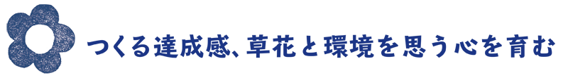 つくる達成感、 草花と環境を思う心を育む